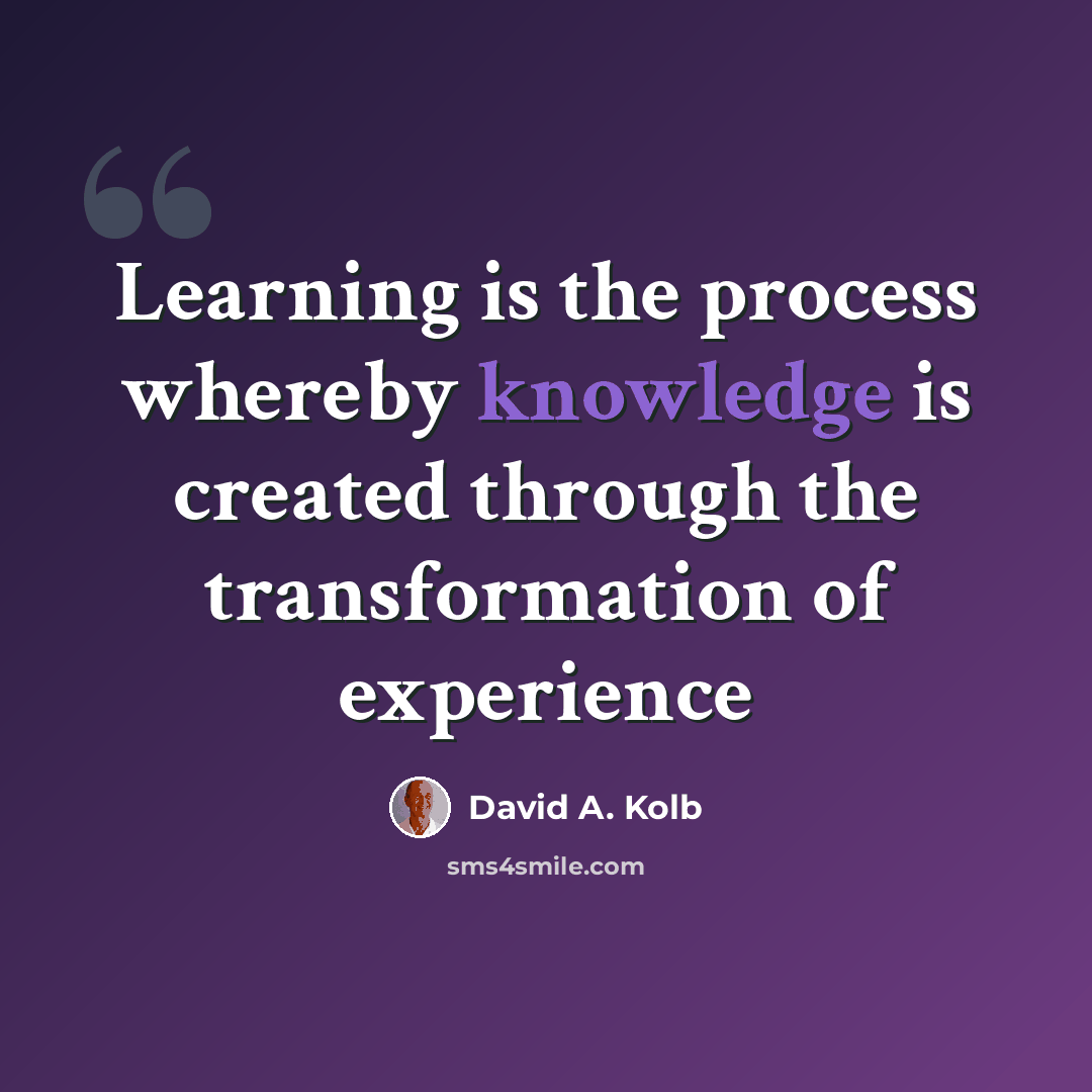 “Learning is the process whereby knowledge is created through the transformation of experience” quote by David A. Kolb