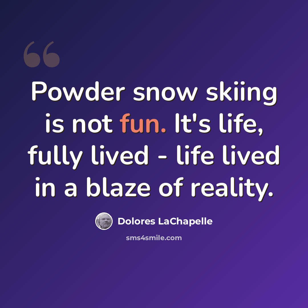 “Powder snow skiing is not fun. It's life, fully lived - life lived in a blaze of reality.” quote by Dolores LaChapelle