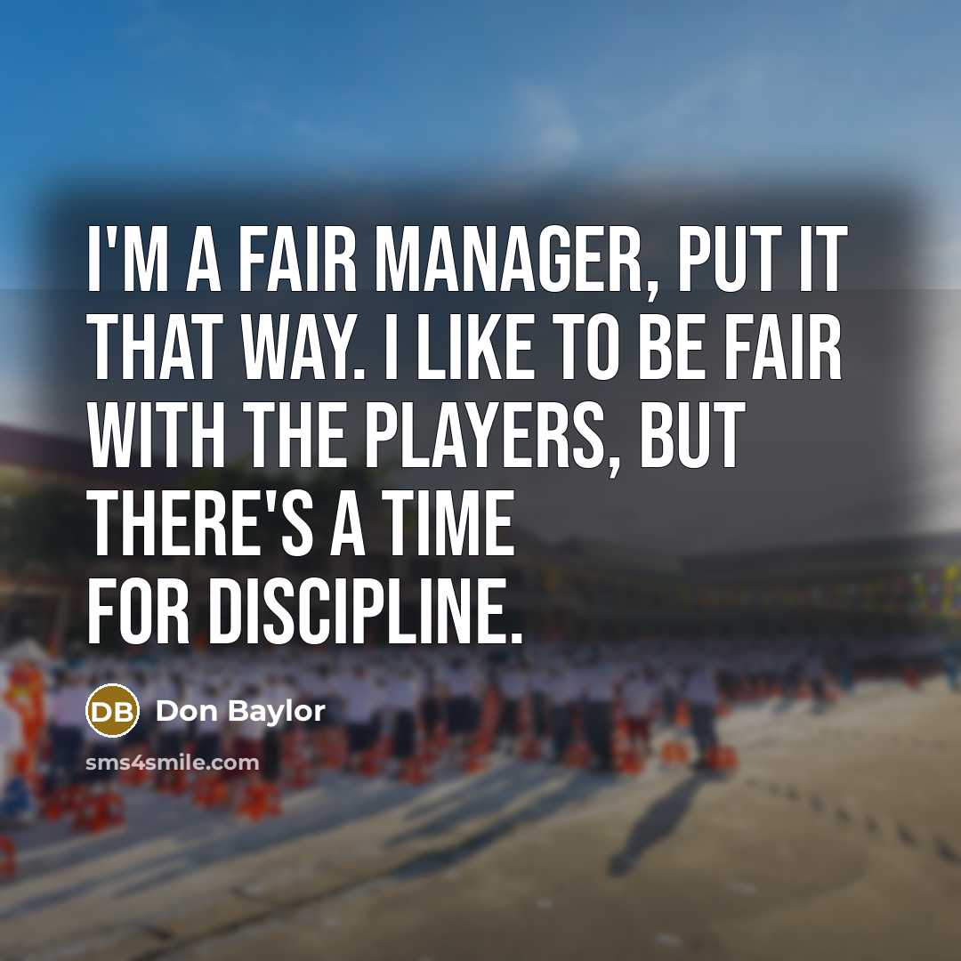 “I'm a fair manager, put it that way. I like to be fair with the players, but there's a time for discipline.” quote by Don Baylor