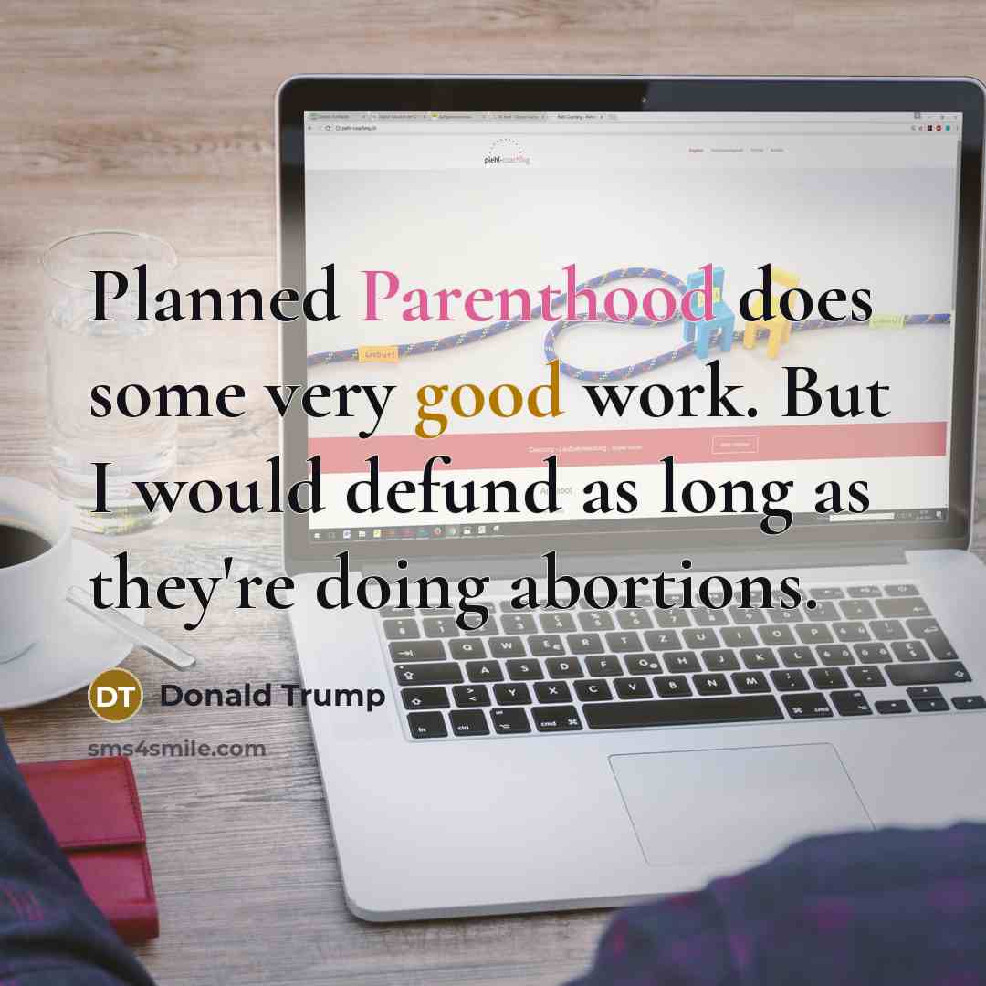 “Planned Parenthood does some very good work. But I would defund as long as they're doing abortions.” quote by Donald Trump