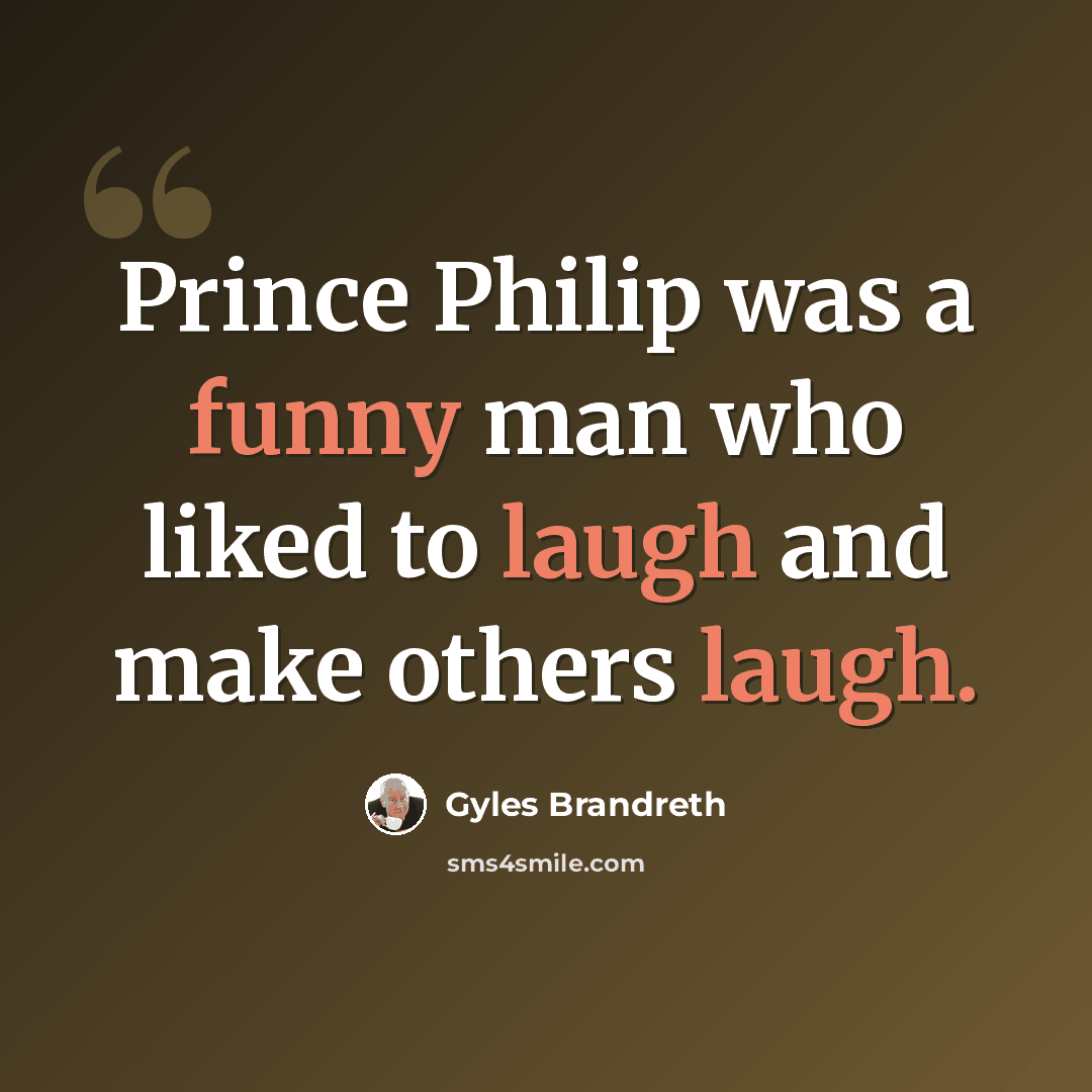 “Prince Philip was a funny man who liked to laugh and make others laugh.” quote by Gyles Brandreth
