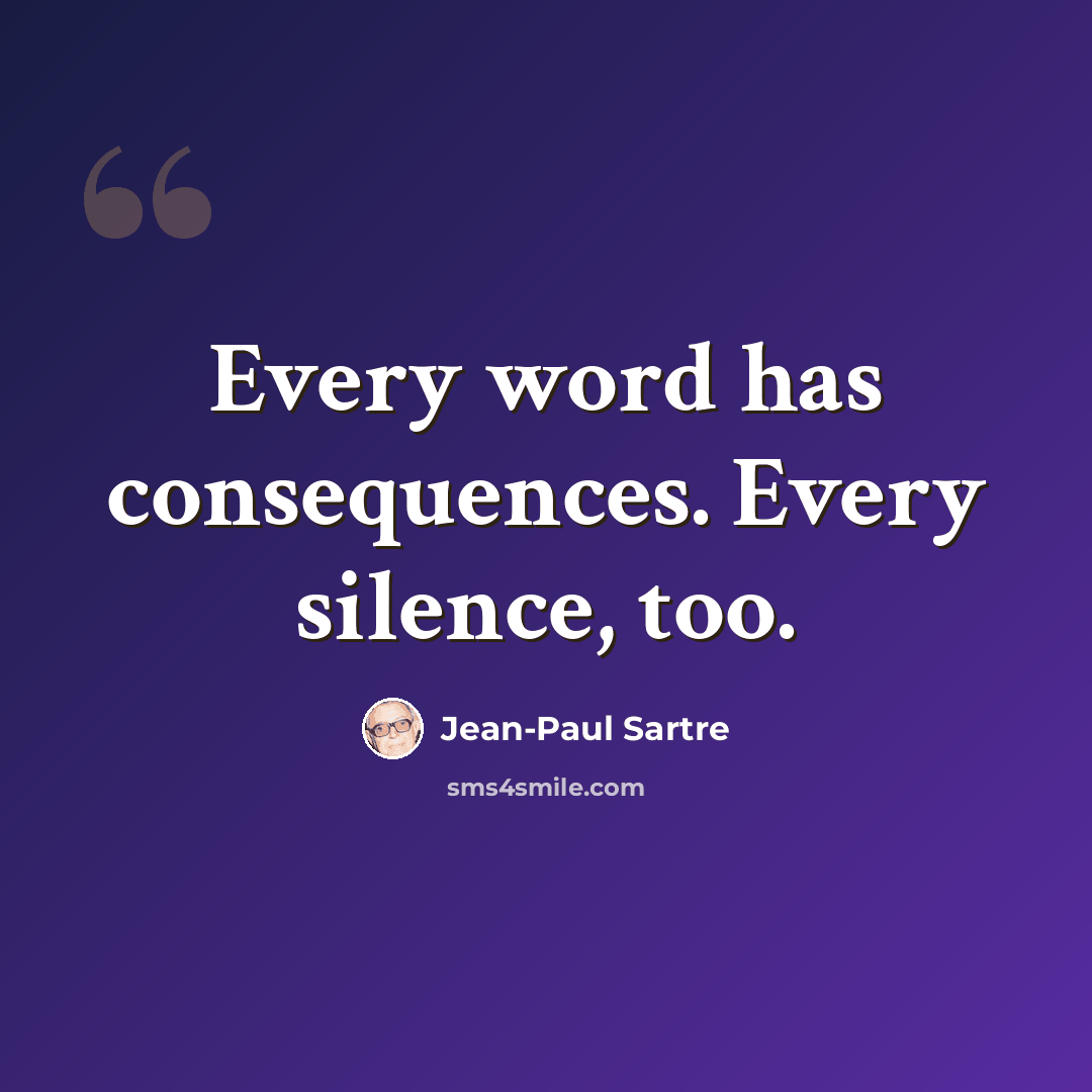 “Every word has consequences. Every silence, too.” quote by Jean-Paul Sartre