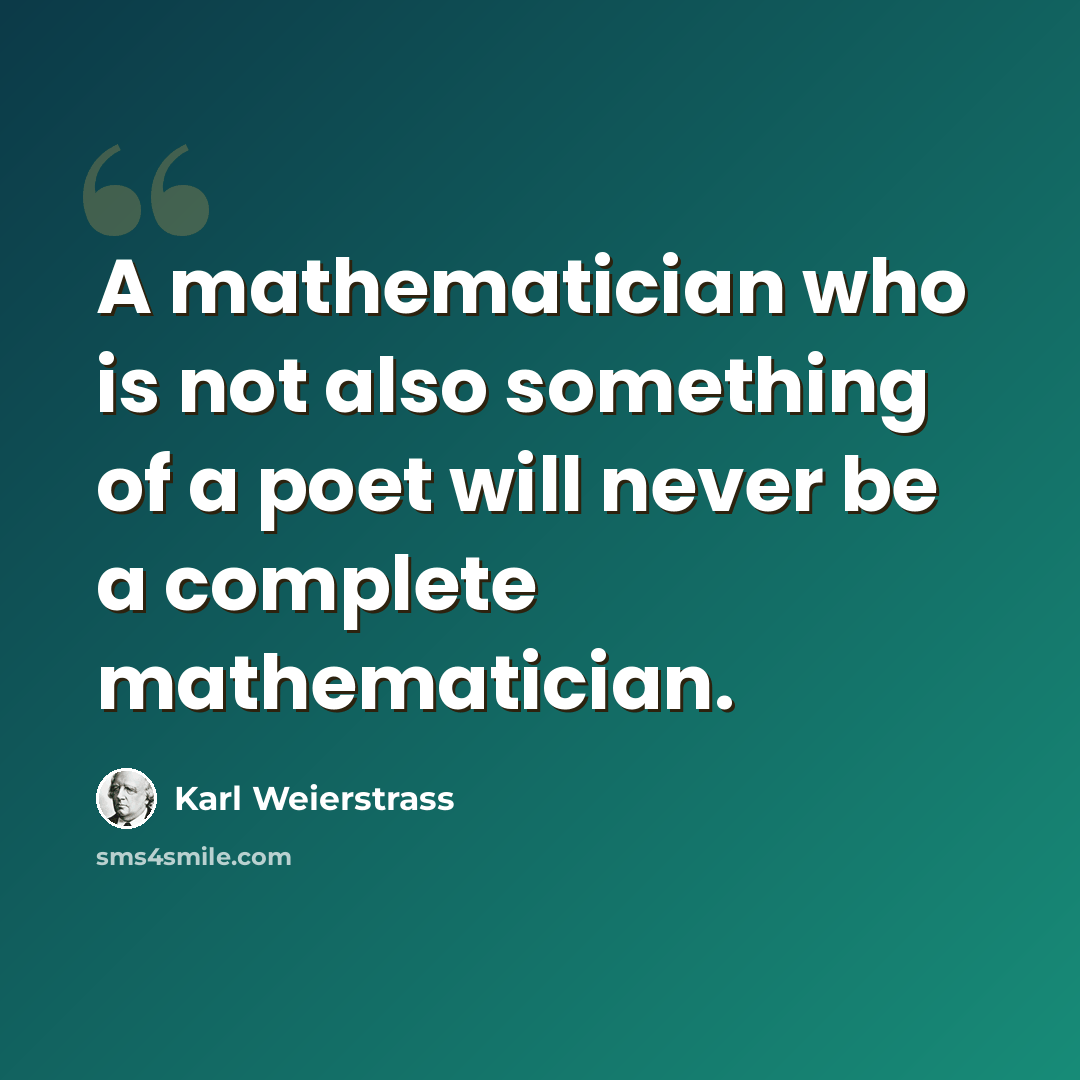 “A mathematician who is not also something of a poet will never be a complete mathematician.” quote by Karl Weierstrass