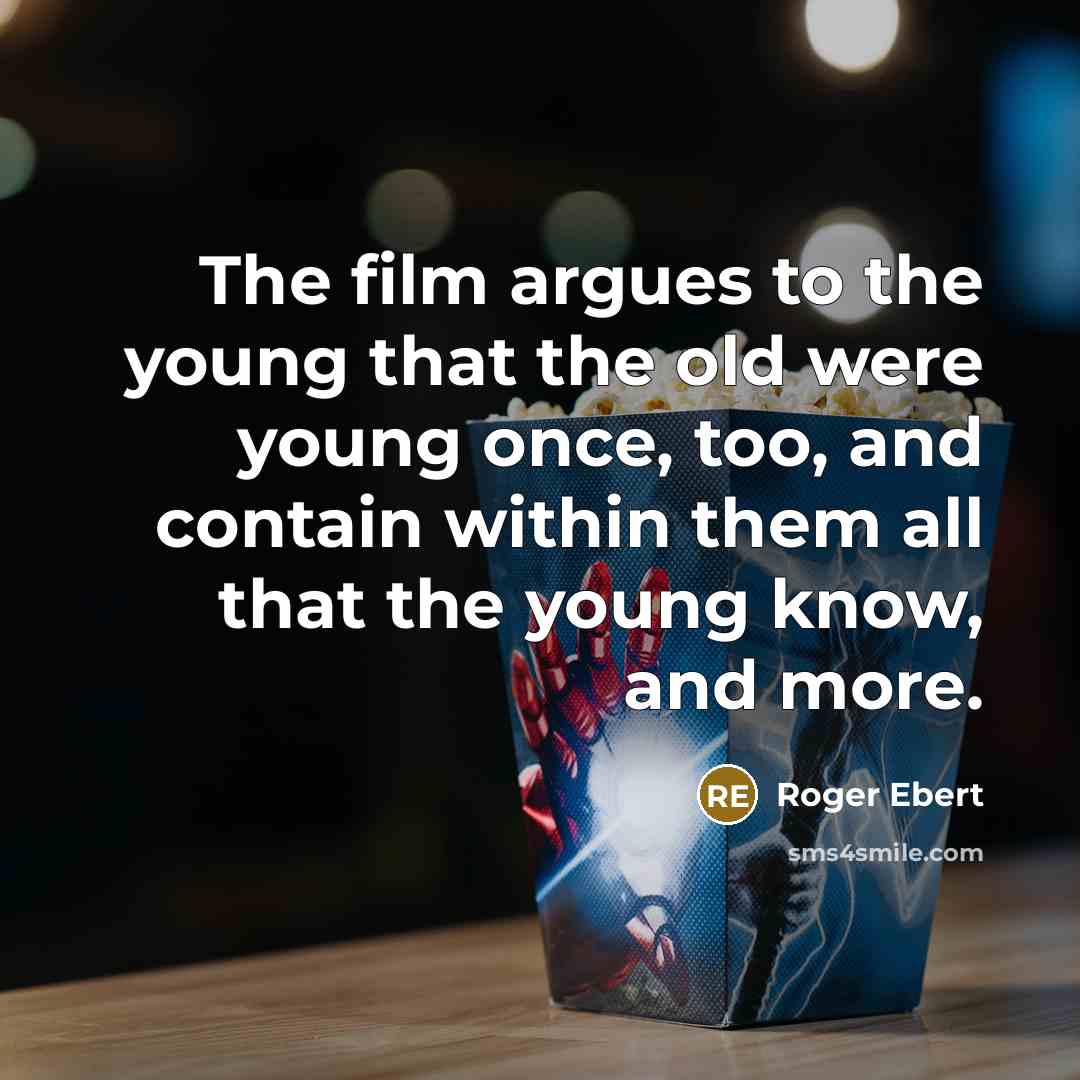 “The film argues to the young that the old were young once, too, and contain within them all that the young know, and more.” quote by Roger Ebert