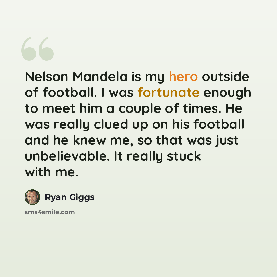 “Nelson Mandela is my hero outside of football. I was fortunate enough to meet him a couple of times. He was really clued up on his football and he knew me, so that was just unbelievable. It really stuck with me.” quote by Ryan Giggs