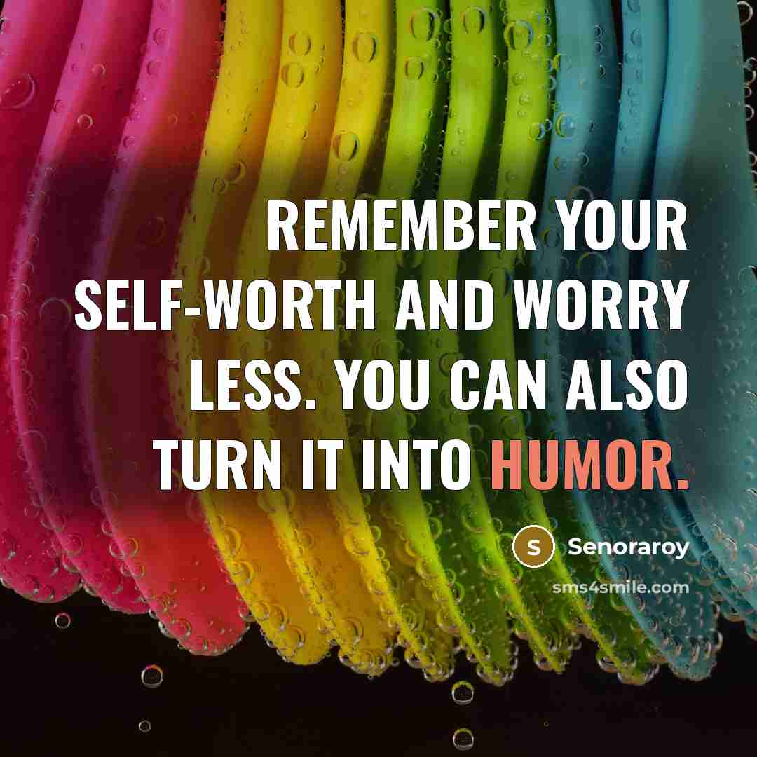 “Remember your self-worth and worry less. You can also turn it into humor.” quote by Senoraroy