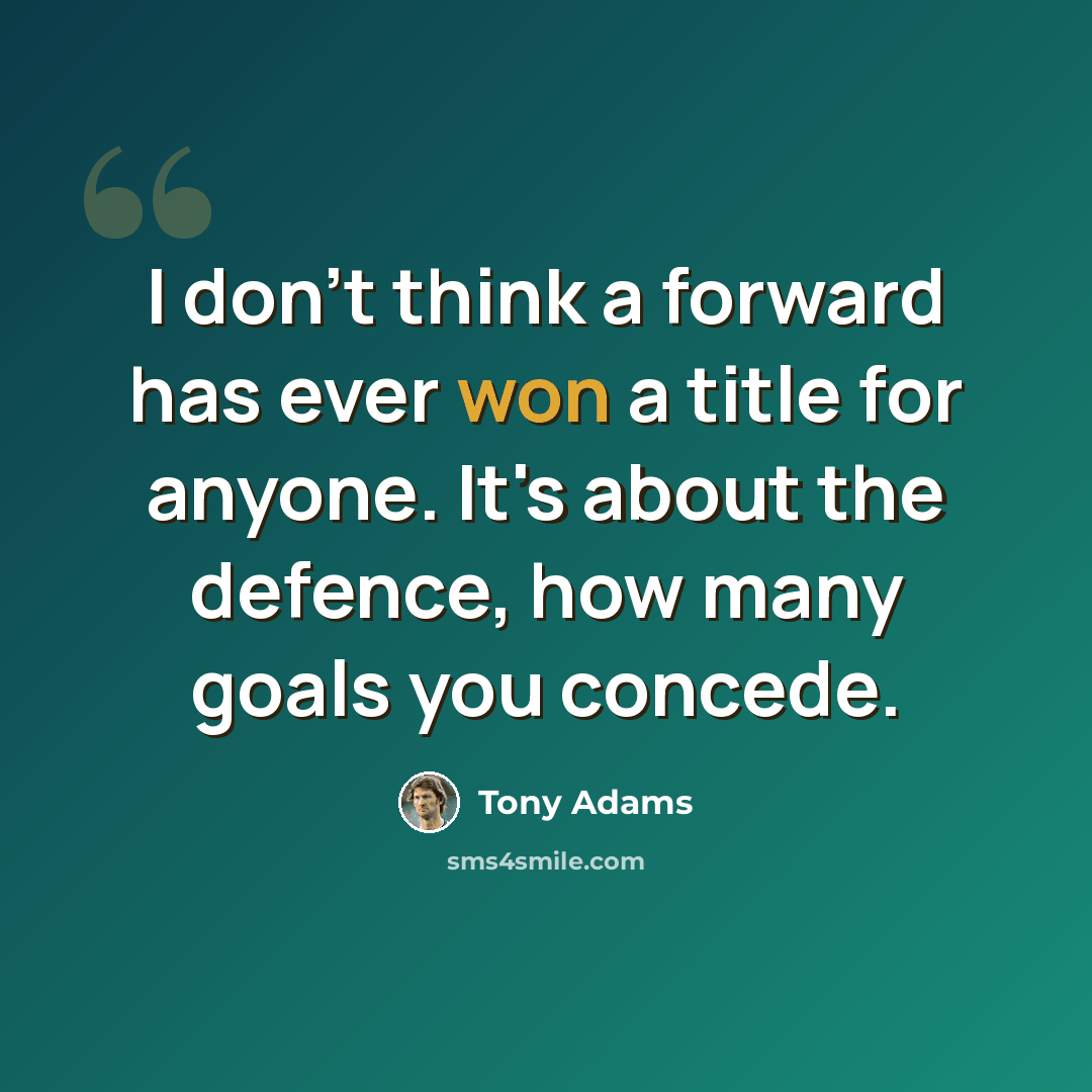 “I don't think a forward has ever won a title for anyone. It's about the defence, how many goals you concede.” quote by Tony Adams