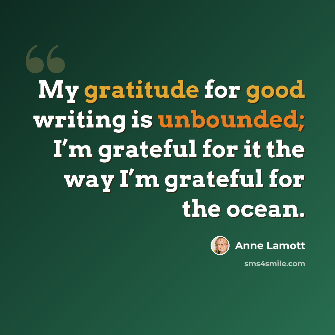 “My gratitude for good writing is unbounded; I’m grateful for it the way I’m grateful for the ocean.” quote by Anne Lamott