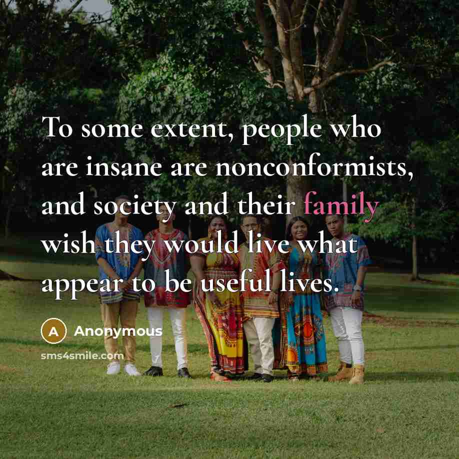 “To some extent, people who are insane are nonconformists, and society and their family wish they would live what appear to be useful lives.” quote by Anonymous