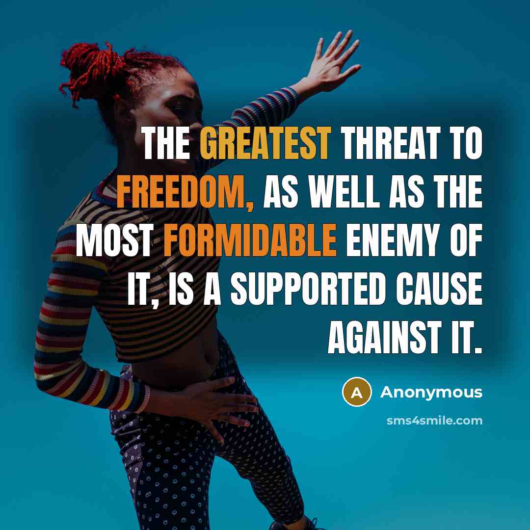 “The greatest threat to freedom, as well as the most formidable enemy of it, is a supported cause against it.” quote by Anonymous