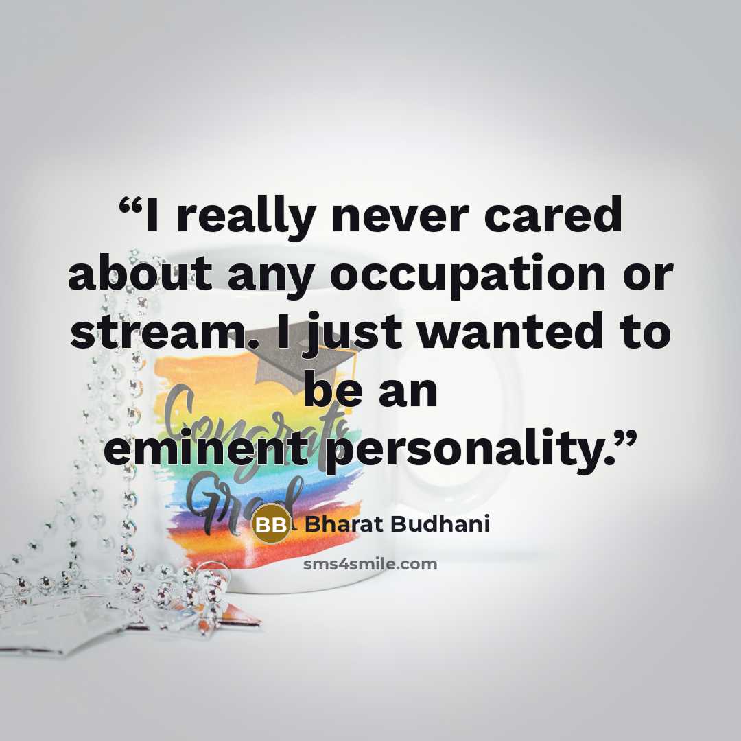“I really never cared about any occupation or stream. I just wanted to be an eminent personality.” quote by Bharat Budhani