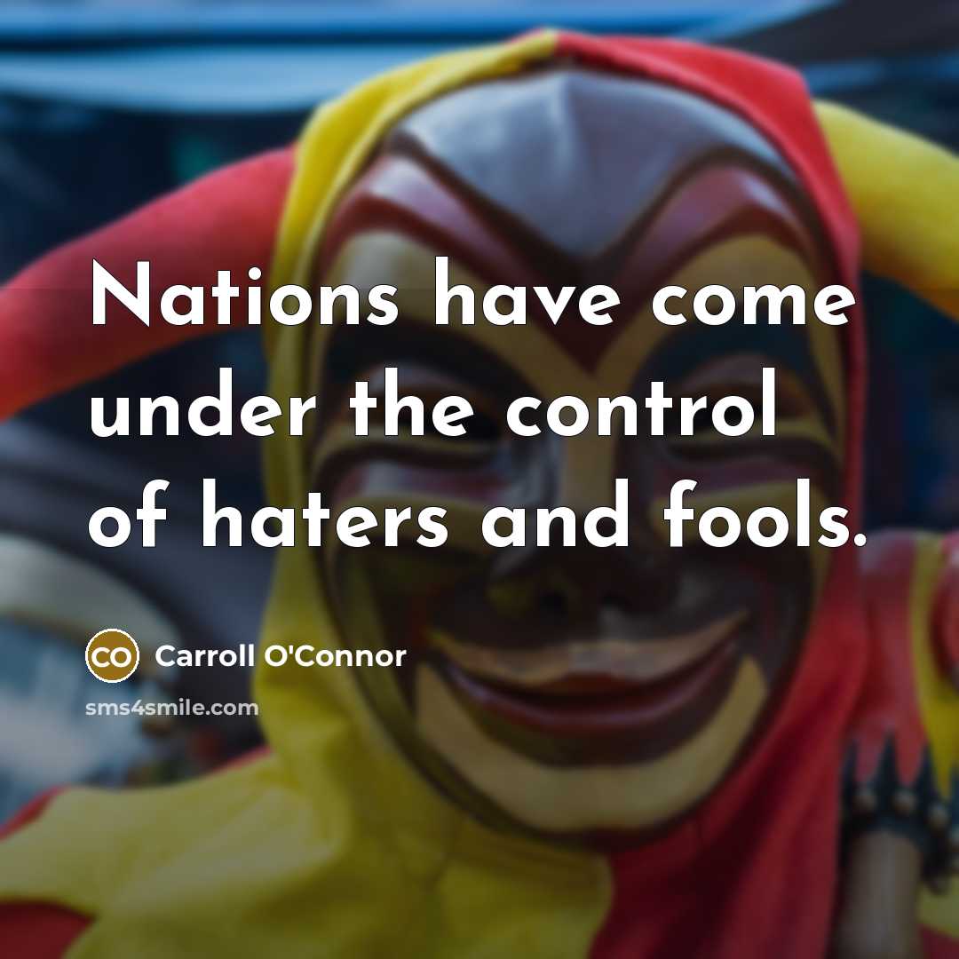 “Nations have come under the control of haters and fools.” quote by Carroll O'Connor