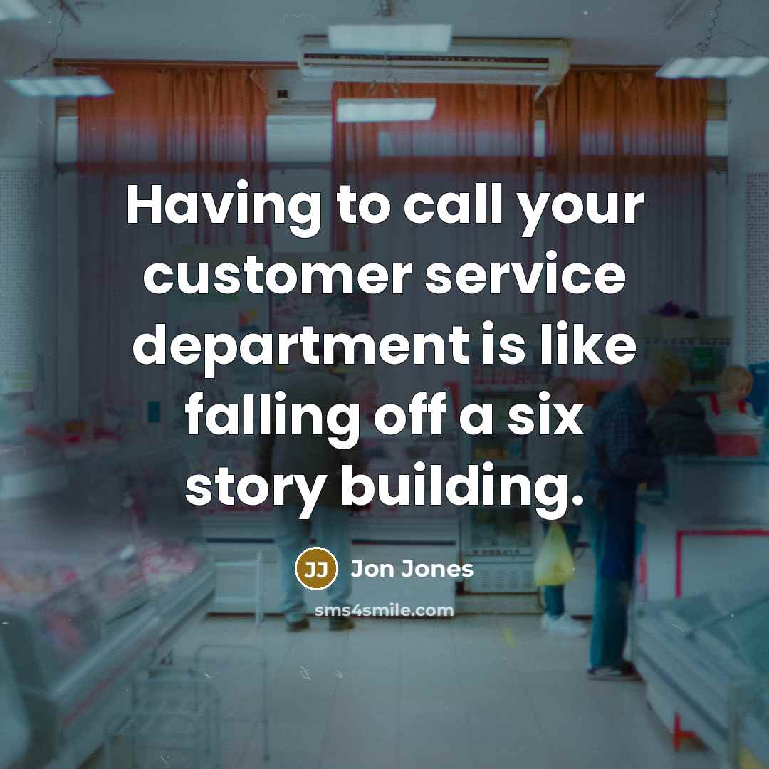 “Having to call your customer service department is like falling off a six story building.” quote by Jon Jones