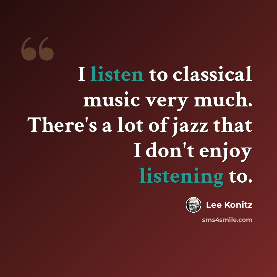 “I listen to classical music very much. There's a lot of jazz that I don't enjoy listening to.” quote by Lee Konitz