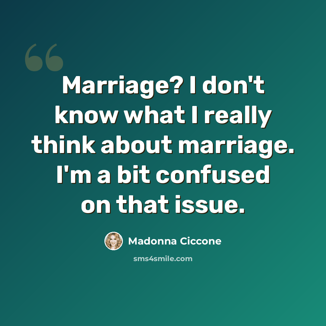 “Marriage? I don't know what I really think about marriage. I'm a bit confused on that issue.” quote by Madonna Ciccone