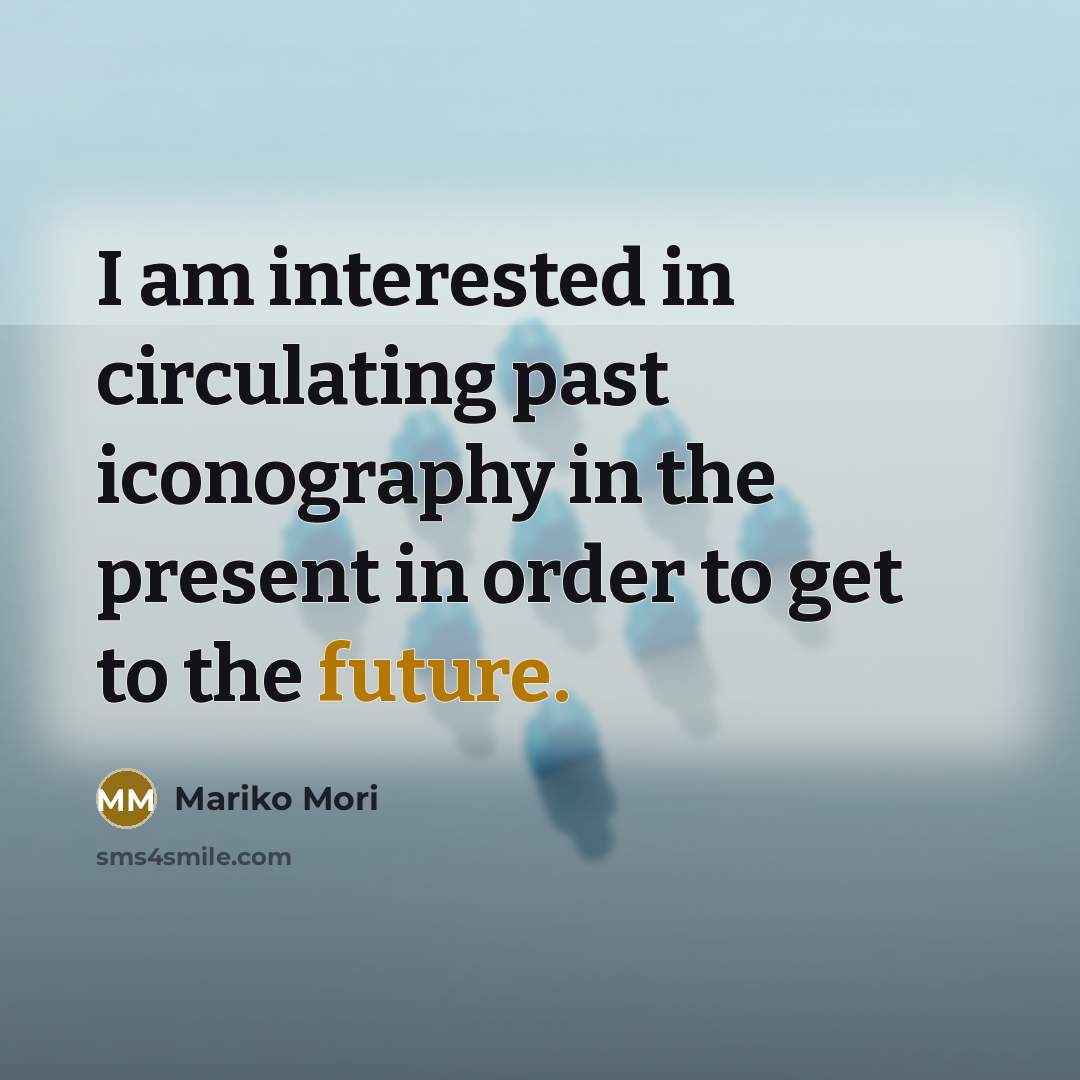 “I am interested in circulating past iconography in the present in order to get to the future.” quote by Mariko Mori