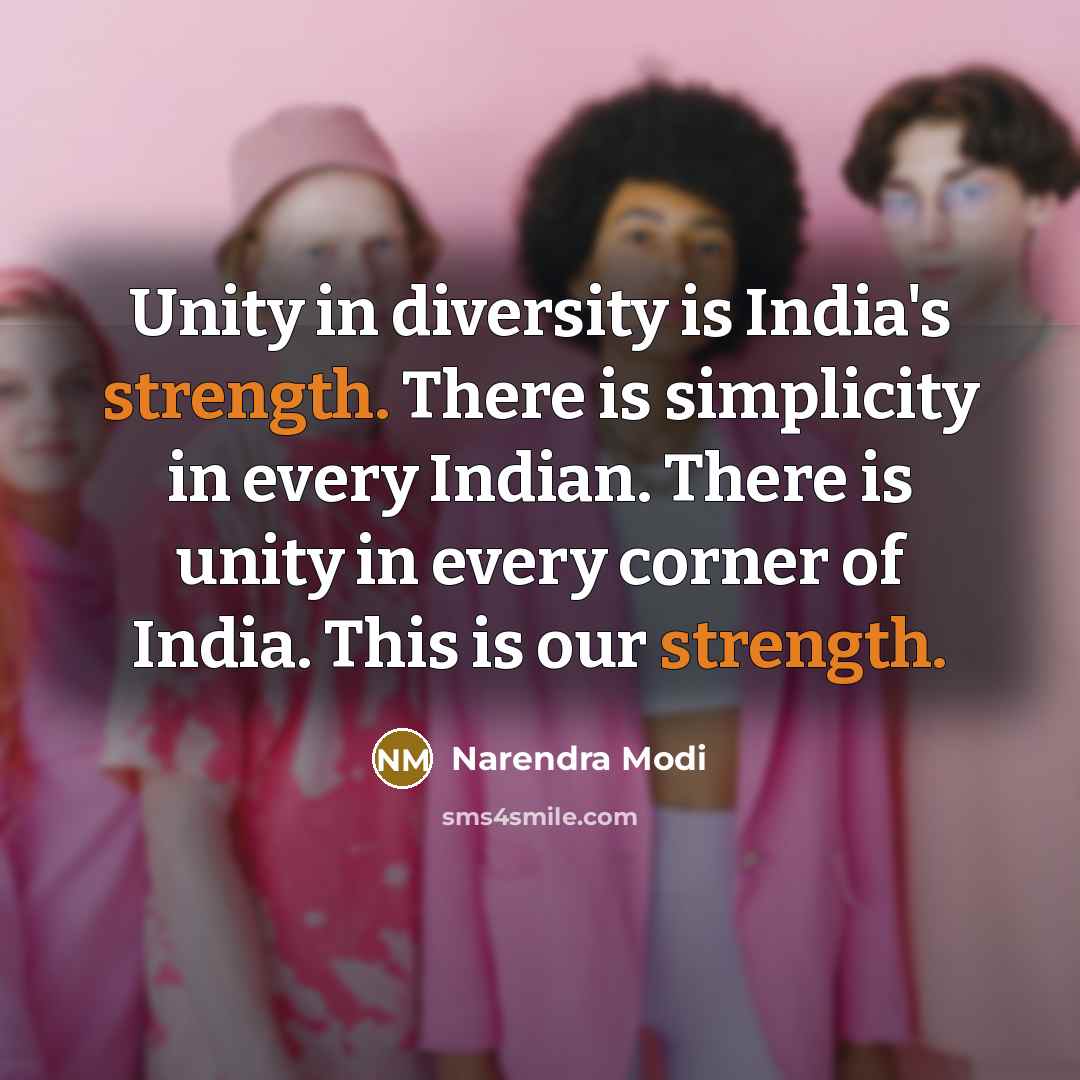 “Unity in diversity is India's strength. There is simplicity in every Indian. There is unity in every corner of India. This is our strength.” quote by Narendra Modi