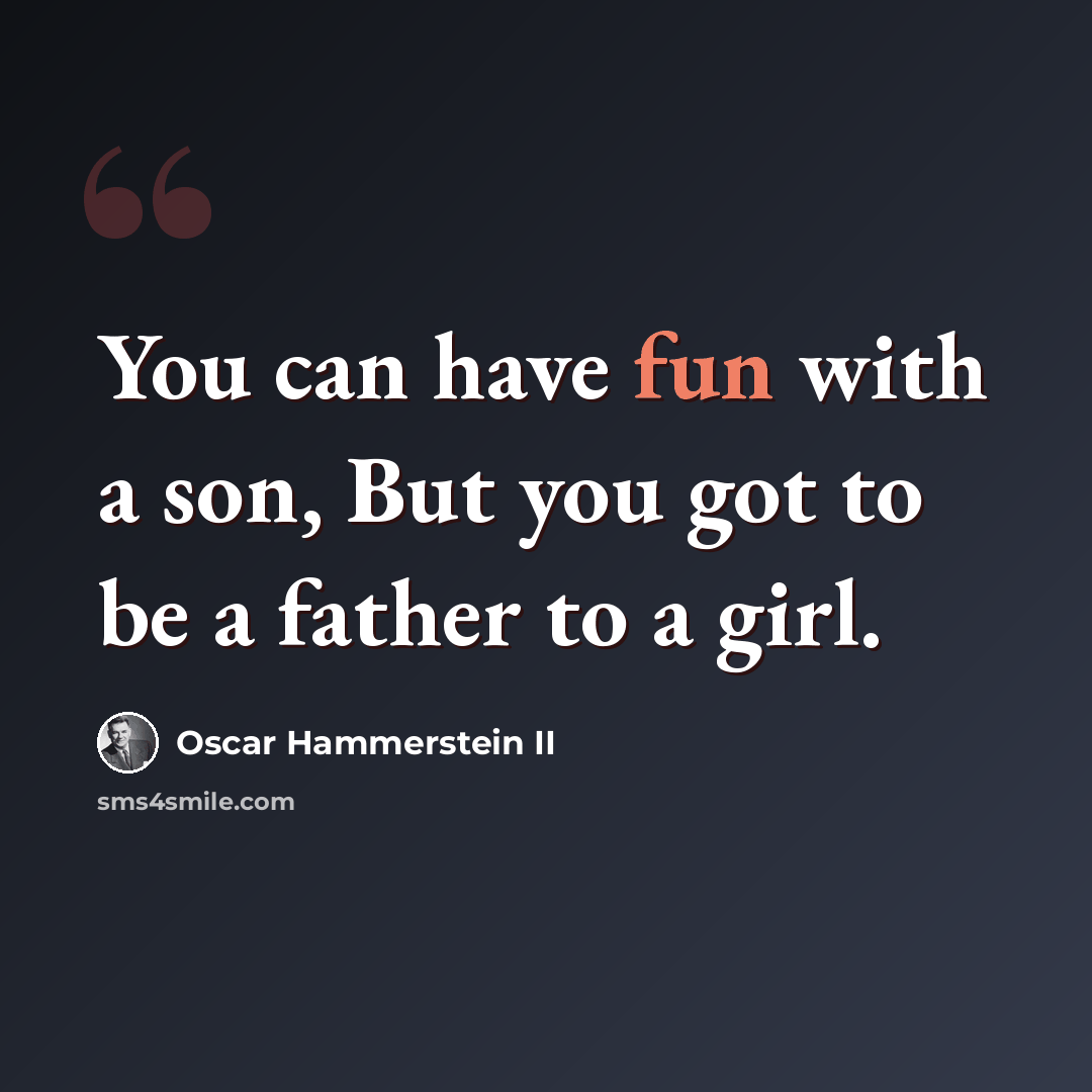 “You can have fun with a son, But you got to be a father to a girl.” quote by Oscar Hammerstein II