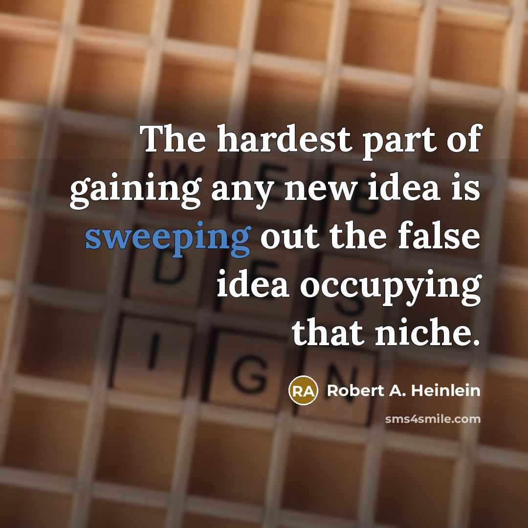 “The hardest part of gaining any new idea is sweeping out the false idea occupying that niche.” quote by Robert A. Heinlein