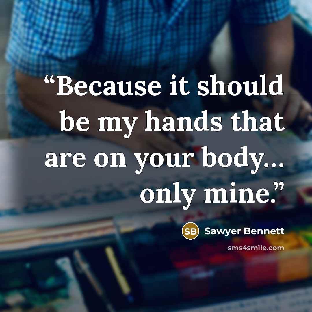 “Because it should be my hands that are on your body… only mine.” quote by Sawyer Bennett