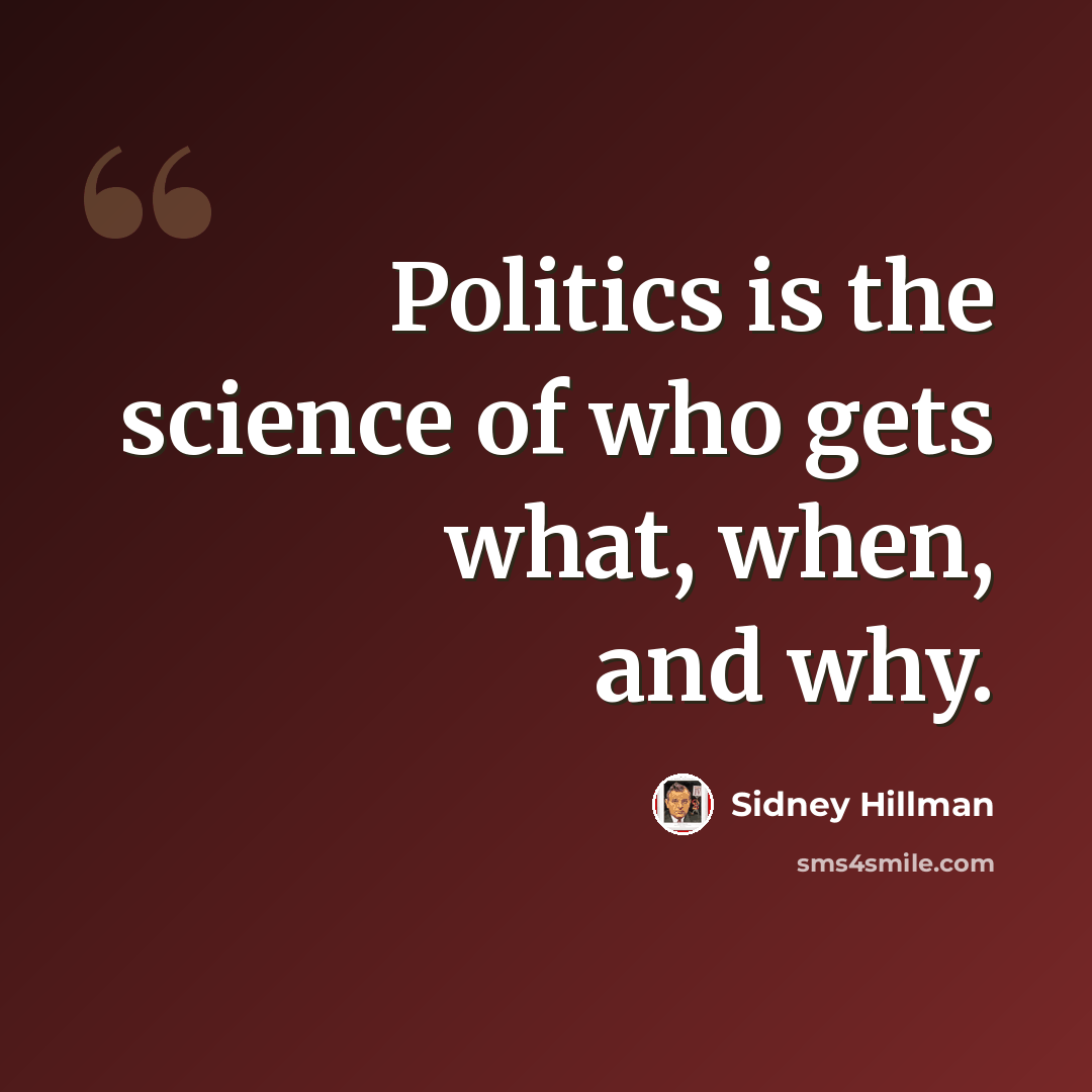 “Politics is the science of who gets what, when, and why.” quote by Sidney Hillman