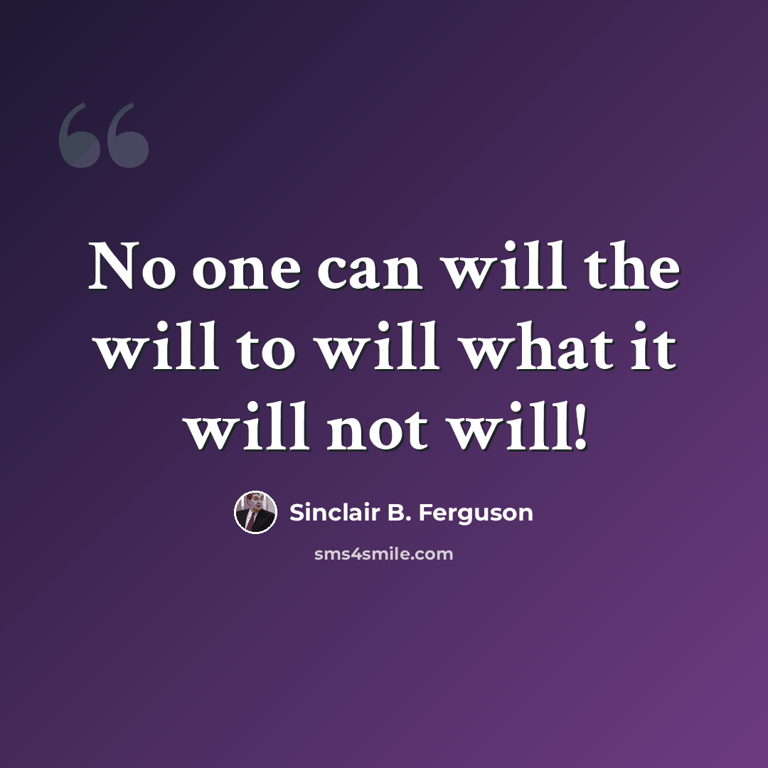 “No one can will the will to will what it will not will!” quote by Sinclair B. Ferguson
