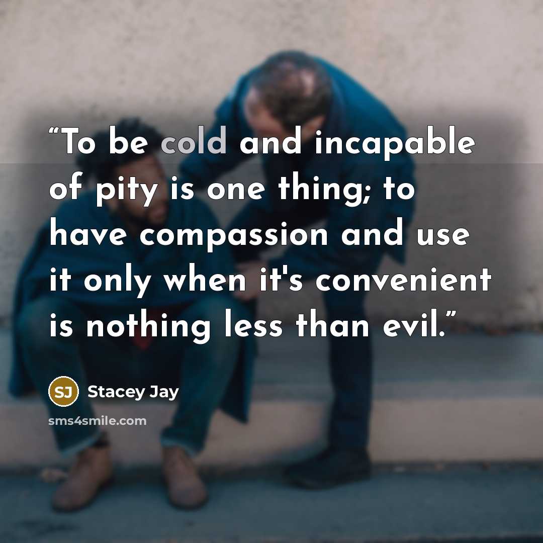 “To be cold and incapable of pity is one thing; to have compassion and use it only when it's convenient is nothing less than evil.” quote by Stacey Jay