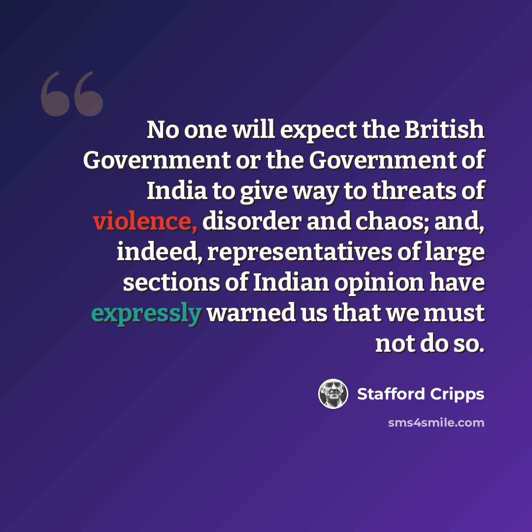 “No one will expect the British Government or the Government of India to give way to threats of violence, disorder and chaos; and, indeed, representatives of large sections of Indian opinion have expressly warned us that we must not do so.” quote by Stafford Cripps