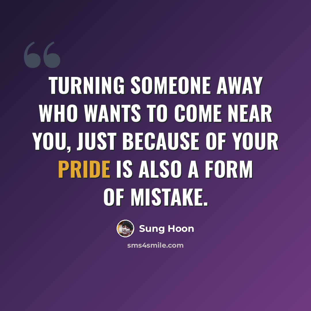 “Turning someone away who wants to come near you, just because of your pride is also a form of mistake.” quote by Sung Hoon