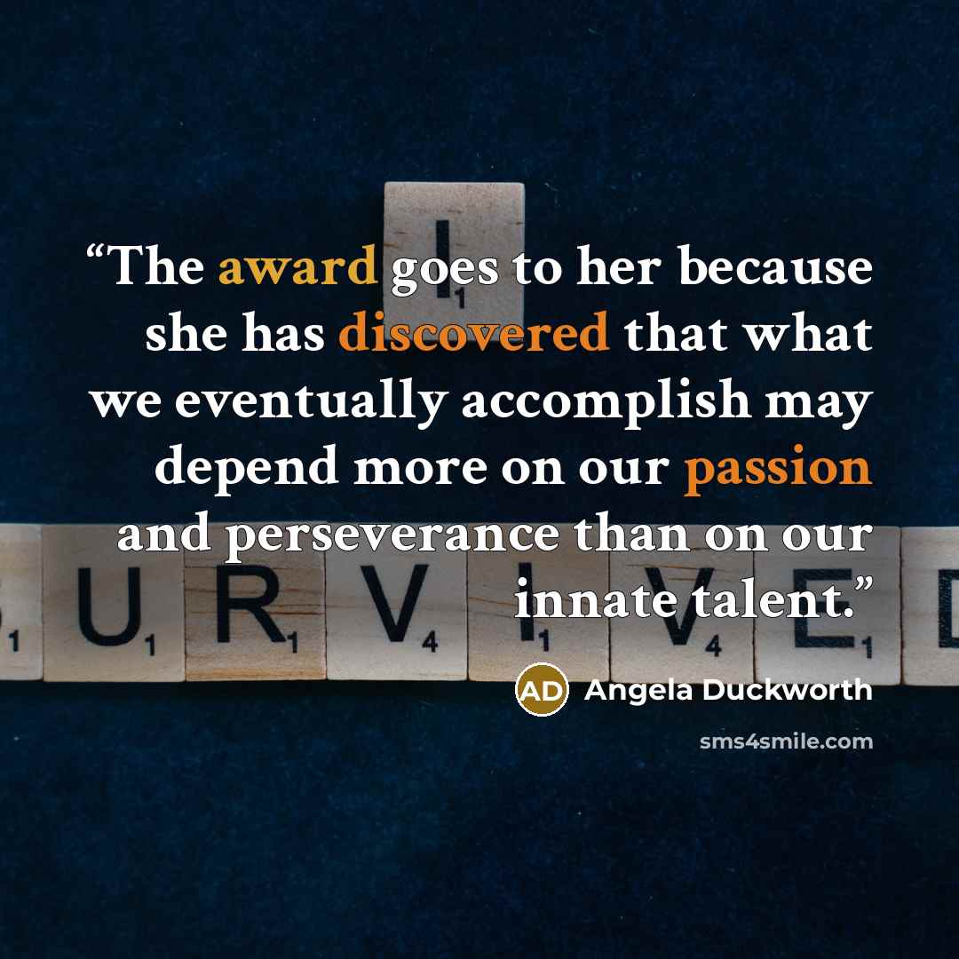 “The award goes to her because she has discovered that what we eventually accomplish may depend more on our passion and perseverance than on our innate talent.” quote by Angela Duckworth