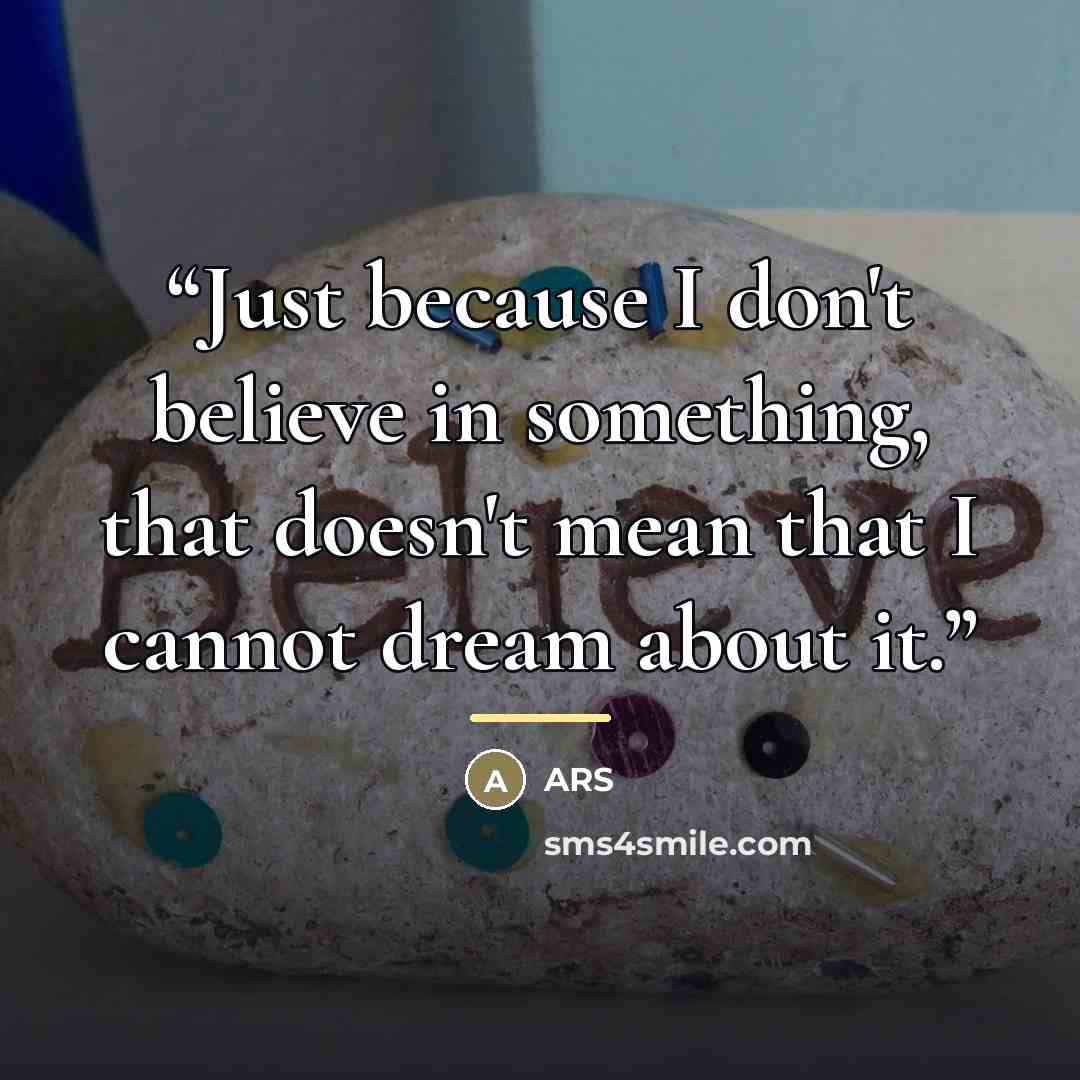 “Just because I don't believe in something, that doesn't mean that I cannot dream about it.” quote by Ars