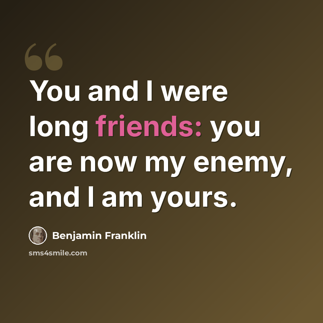“You and I were long friends: you are now my enemy, and I am yours.” quote by Benjamin Franklin