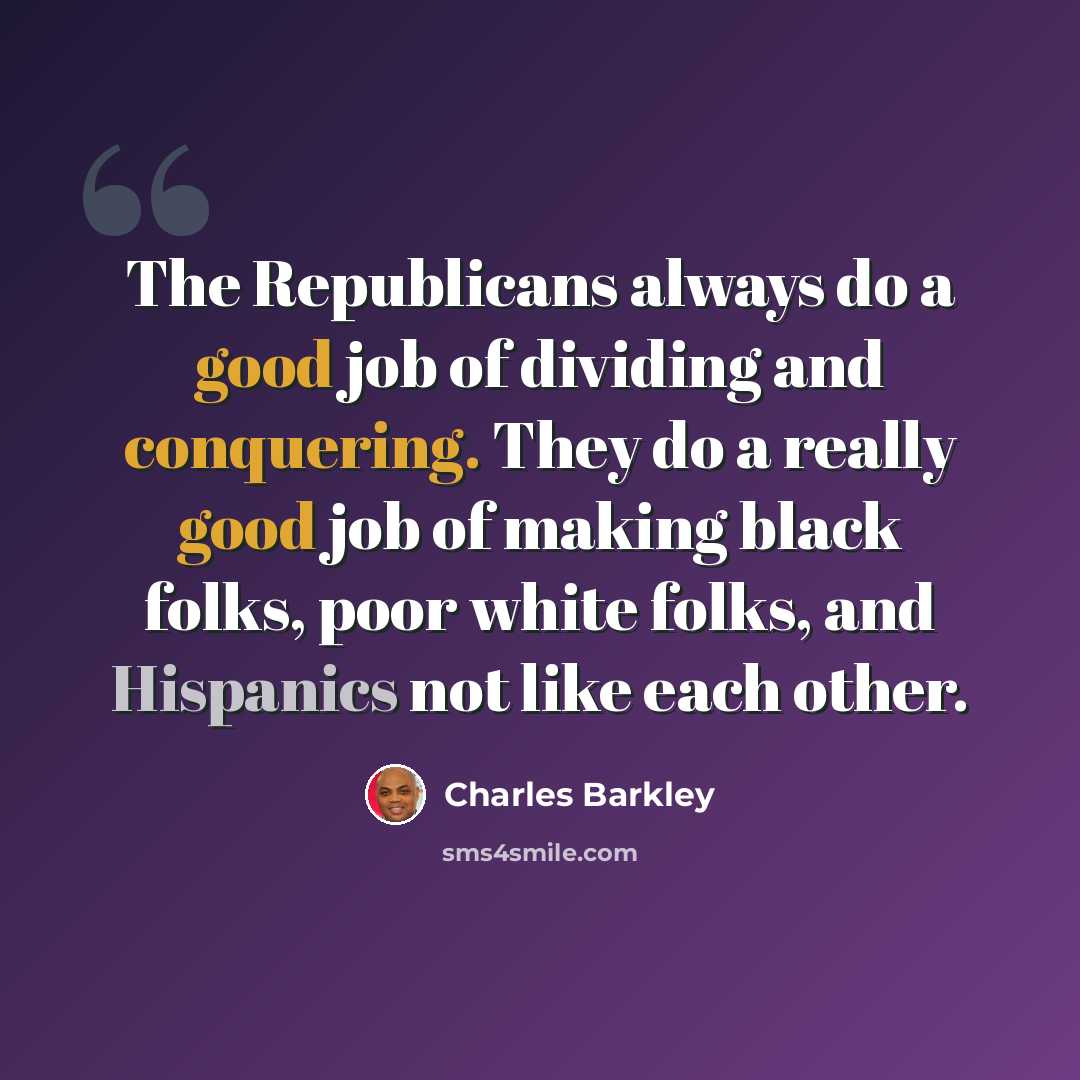 “The Republicans always do a good job of dividing and conquering. They do a really good job of making black folks, poor white folks, and Hispanics not like each other.” quote by Charles Barkley