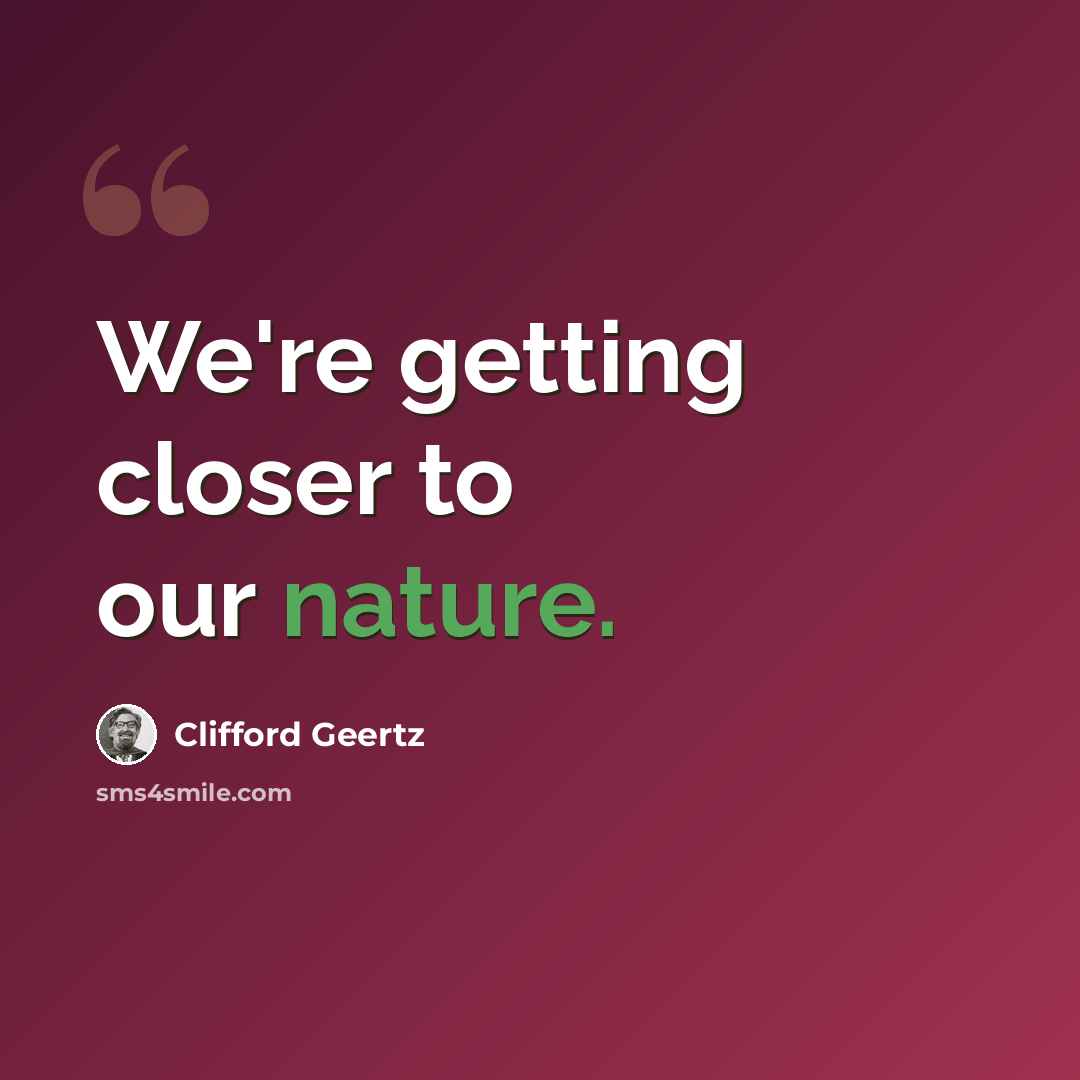 “We're getting closer to our nature.” quote by Clifford Geertz
