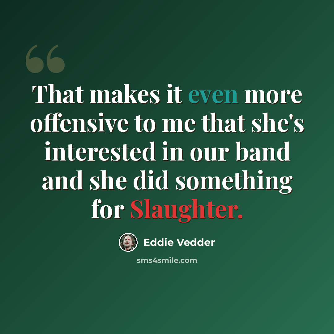 “That makes it even more offensive to me that she's interested in our band and she did something for Slaughter.” quote by Eddie Vedder