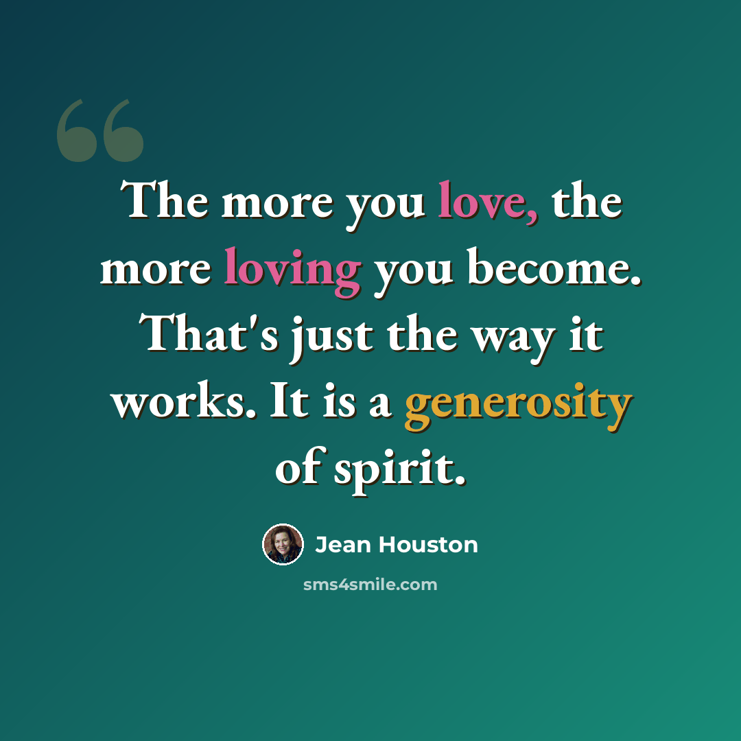 “The more you love, the more loving you become. That's just the way it works. It is a generosity of spirit.” quote by Jean Houston