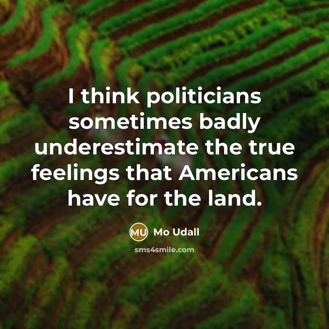“I think politicians sometimes badly underestimate the true feelings that Americans have for the land.” quote by Mo Udall