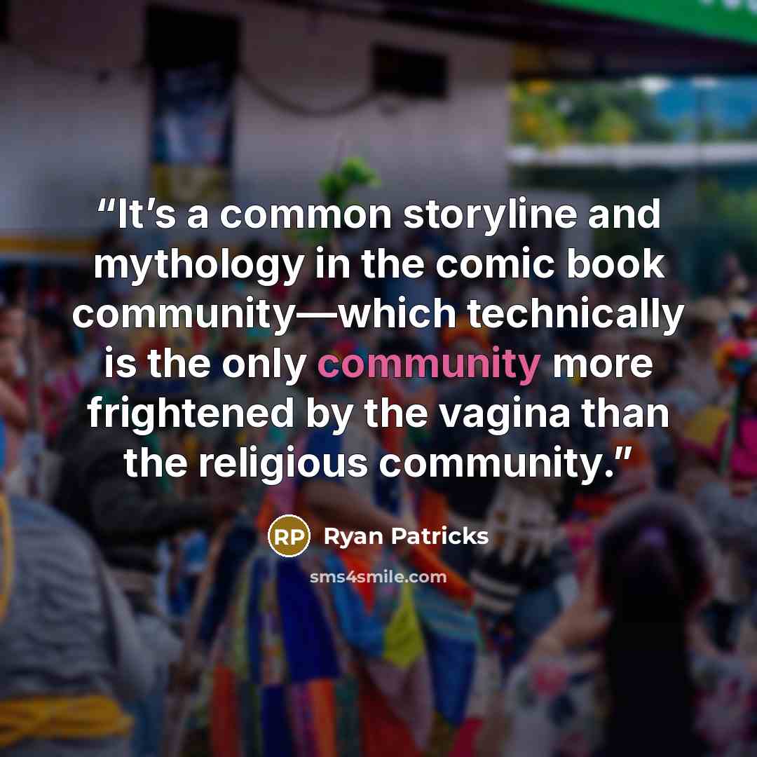 “It’s a common storyline and mythology in the comic book community—which technically is the only community more frightened by the vagina than the religious community.” quote by Ryan Patricks