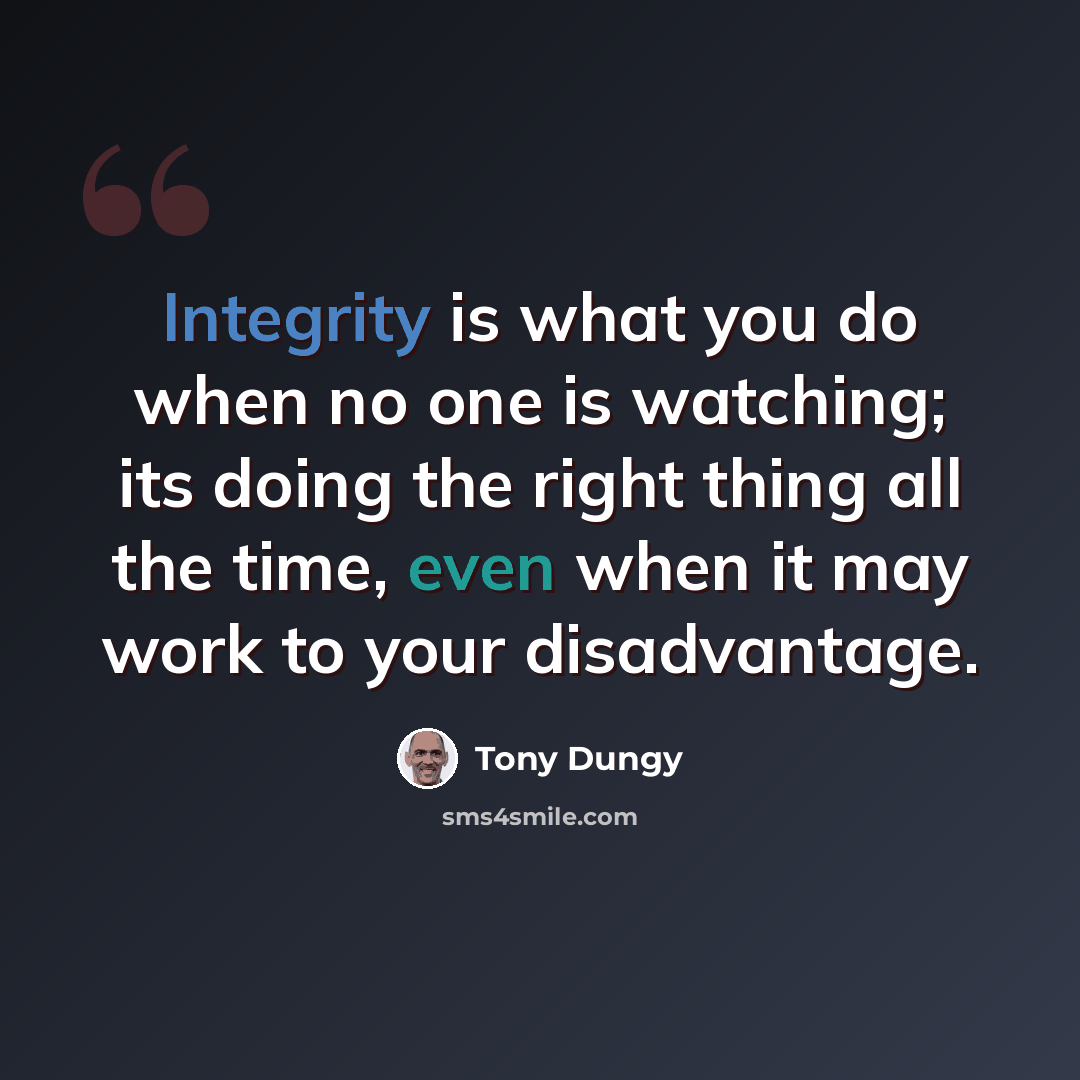 “Integrity is what you do when no one is watching; its doing the right thing all the time, even when it may work to your disadvantage.” quote by Tony Dungy