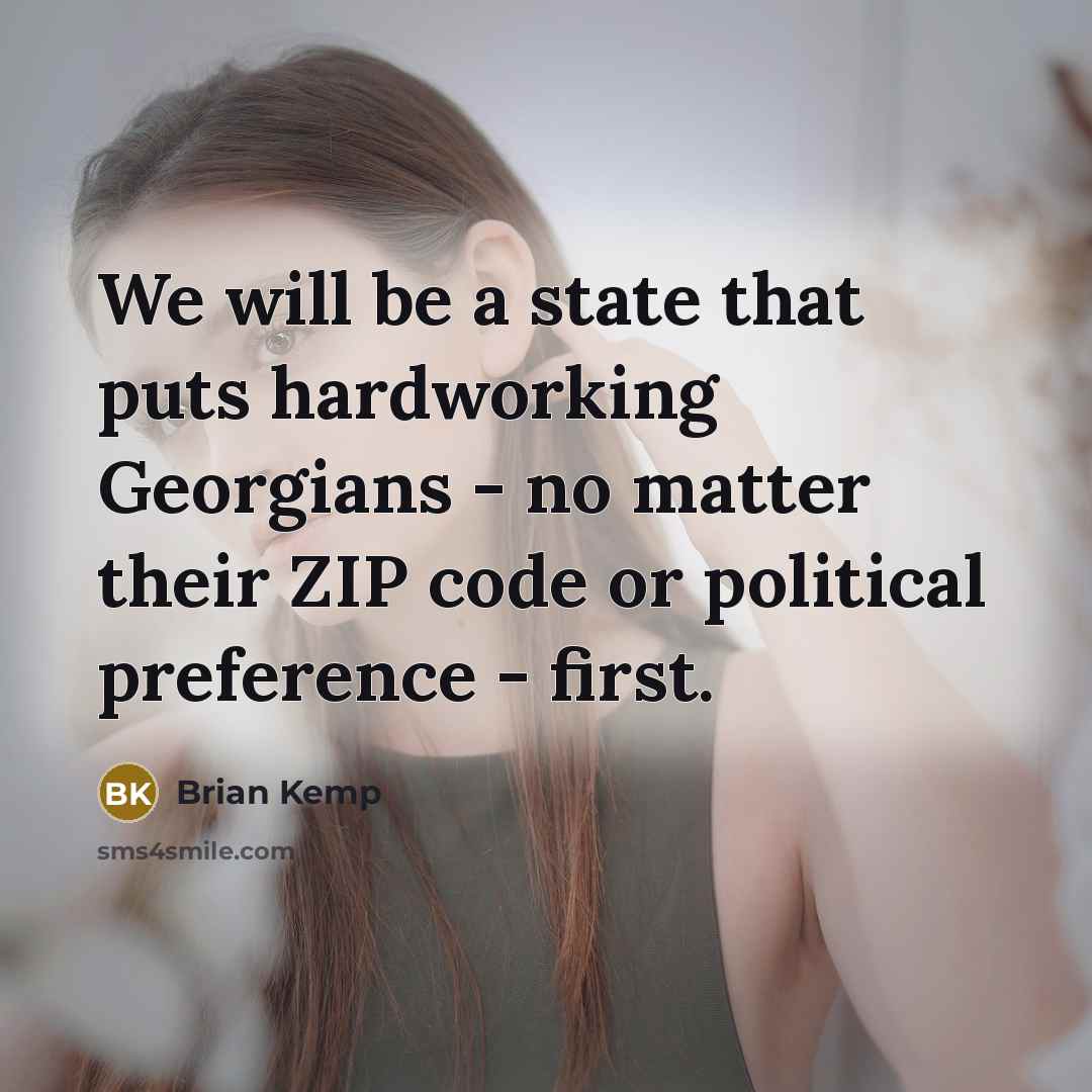 “We will be a state that puts hardworking Georgians - no matter their ZIP code or political preference - first.” quote by Brian Kemp