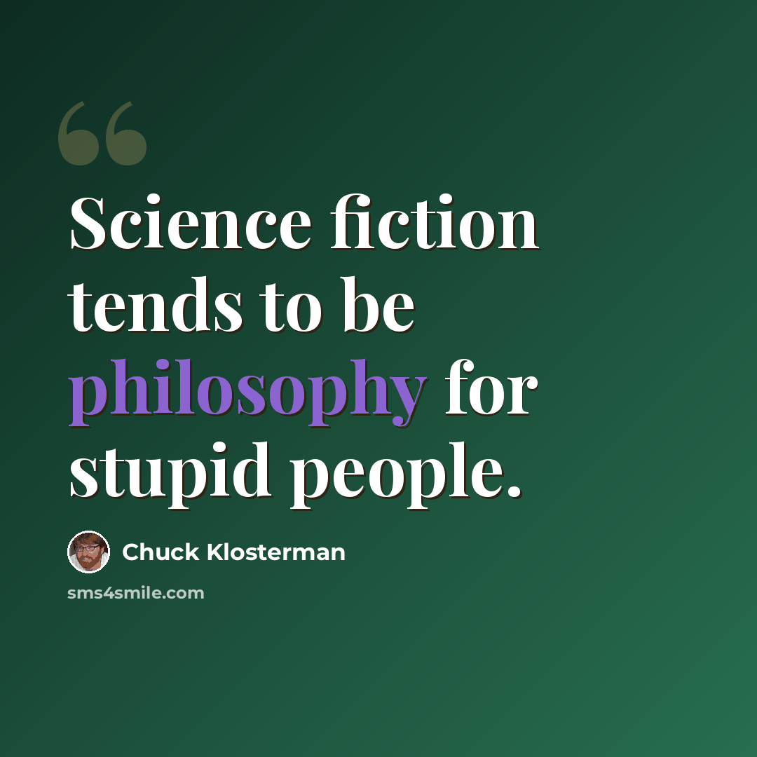 “Science fiction tends to be philosophy for stupid people.” quote by Chuck Klosterman