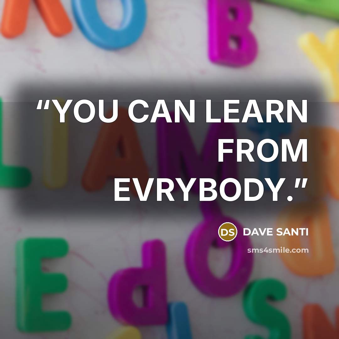 “YOU CAN LEARN FROM EVRYBODY.” quote by DAVE SANTI
