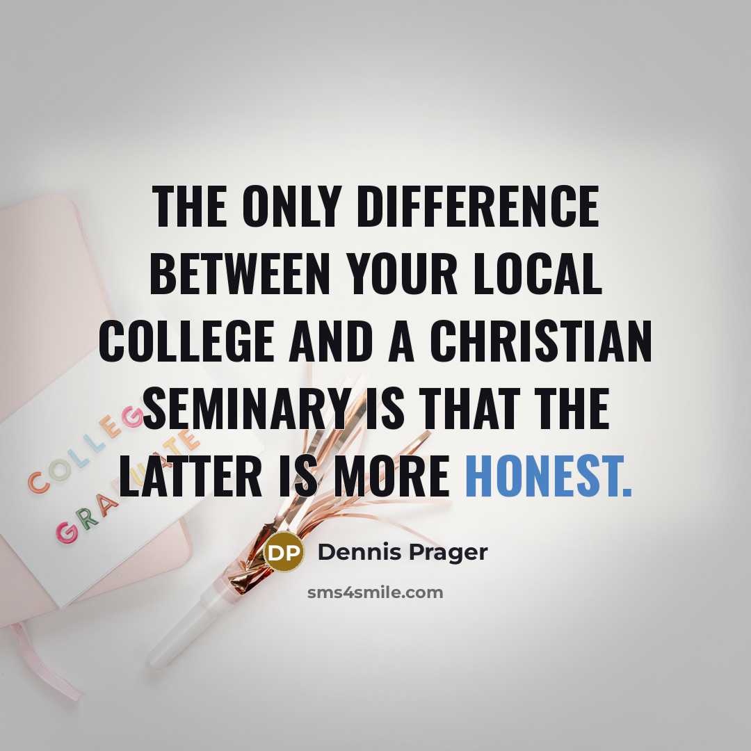 “The only difference between your local college and a Christian seminary is that the latter is more honest.” quote by Dennis Prager