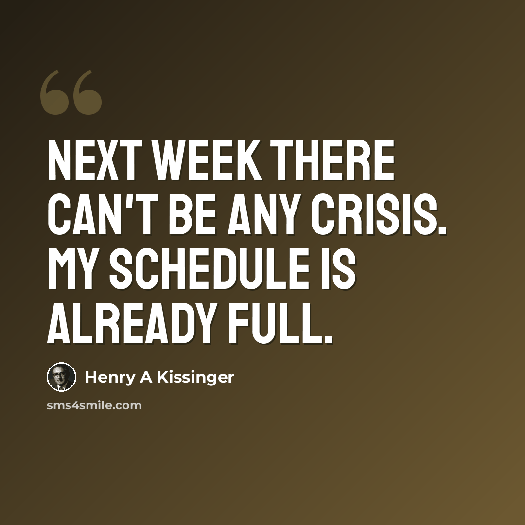 “Next week there can't be any crisis. My schedule is already full.” quote by Henry A Kissinger