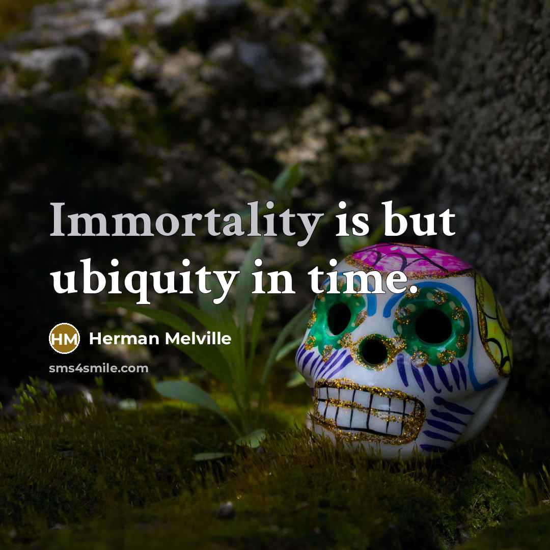 “Immortality is but ubiquity in time.” quote by Herman Melville