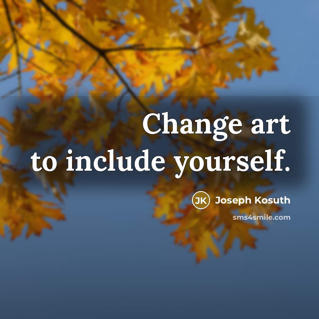 “Change art to include yourself.” quote by Joseph Kosuth