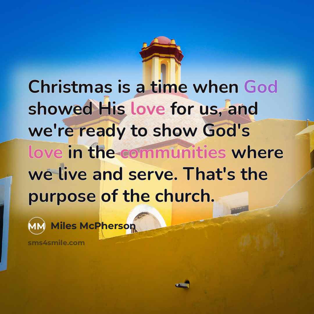 “Christmas is a time when God showed His love for us, and we're ready to show God's love in the communities where we live and serve. That's the purpose of the church.” quote by Miles McPherson