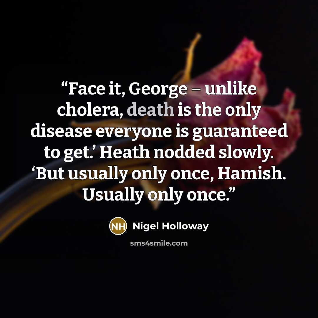 “Face it, George – unlike cholera, death is the only disease everyone is guaranteed to get.’ Heath nodded slowly. ‘But usually only once, Hamish. Usually only once.” quote by Nigel Holloway