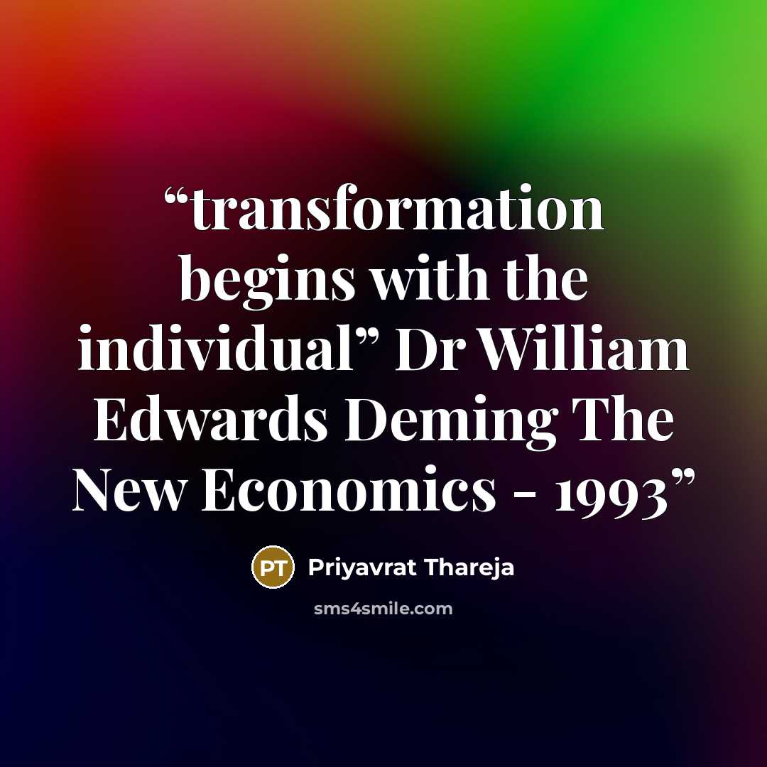 “transformation begins with the individual” Dr William Edwards Deming The New Economics - 1993” quote by Priyavrat Thareja