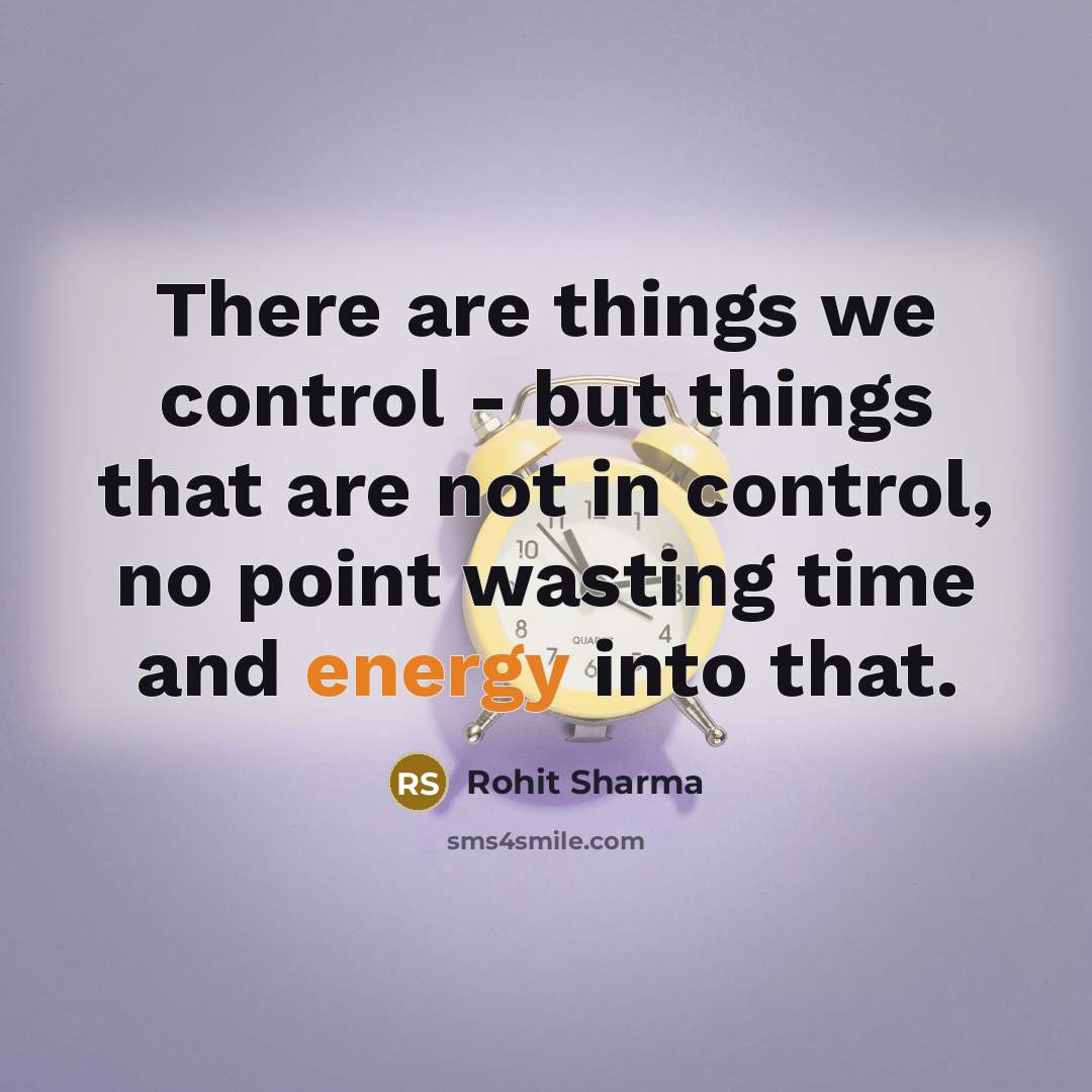 “There are things we control - but things that are not in control, no point wasting time and energy into that.” quote by Rohit Sharma